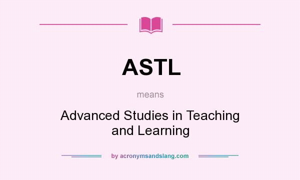 What does ASTL mean? It stands for Advanced Studies in Teaching and Learning
