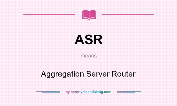 What does ASR mean? It stands for Aggregation Server Router