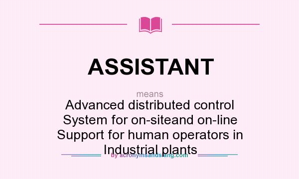 What does ASSISTANT mean? It stands for Advanced distributed control System for on-siteand on-line Support for human operators in Industrial plants