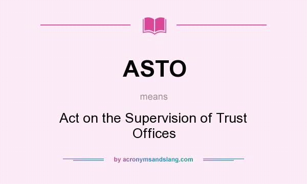 What does ASTO mean? It stands for Act on the Supervision of Trust Offices