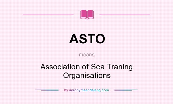 What does ASTO mean? It stands for Association of Sea Traning Organisations