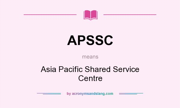 What does APSSC mean? It stands for Asia Pacific Shared Service Centre