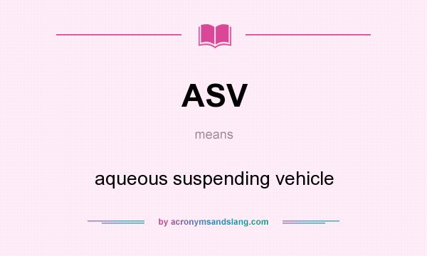 What does ASV mean? It stands for aqueous suspending vehicle