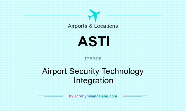 What does ASTI mean? It stands for Airport Security Technology Integration