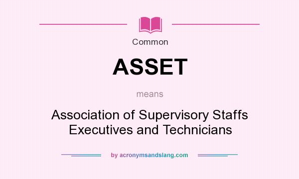 What does ASSET mean? It stands for Association of Supervisory Staffs Executives and Technicians
