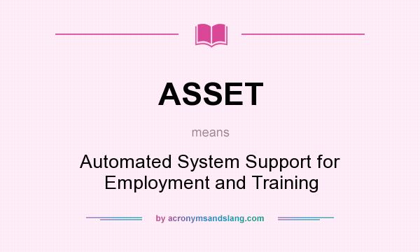 What does ASSET mean? It stands for Automated System Support for Employment and Training