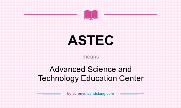 What does ASTEC mean? It stands for Advanced Science and Technology Education Center