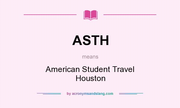 What does ASTH mean? It stands for American Student Travel Houston