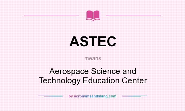 What does ASTEC mean? It stands for Aerospace Science and Technology Education Center
