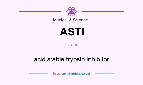 What does ASTI mean? It stands for acid stable trypsin inhibitor