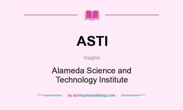 What does ASTI mean? It stands for Alameda Science and Technology Institute