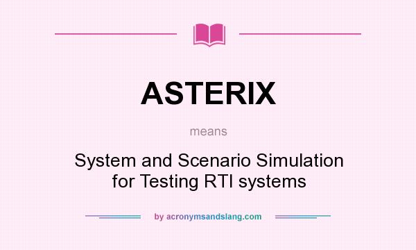 What does ASTERIX mean? It stands for System and Scenario Simulation for Testing RTI systems