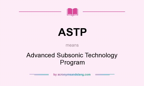 What does ASTP mean? It stands for Advanced Subsonic Technology Program