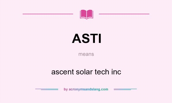 What does ASTI mean? It stands for ascent solar tech inc