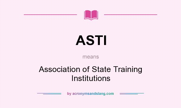 What does ASTI mean? It stands for Association of State Training Institutions