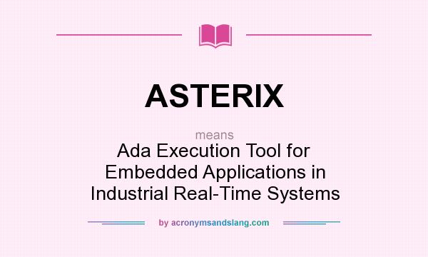 What does ASTERIX mean? It stands for Ada Execution Tool for Embedded Applications in Industrial Real-Time Systems