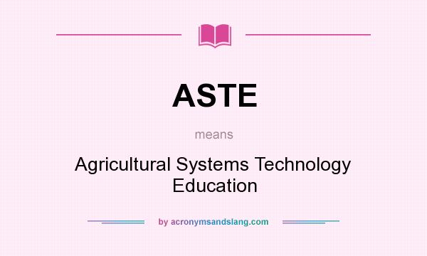 What does ASTE mean? It stands for Agricultural Systems Technology Education