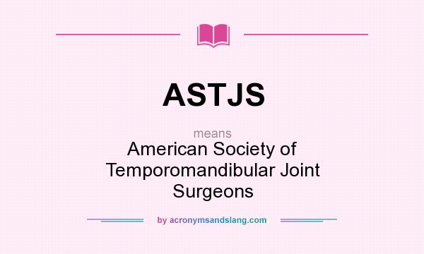 What does ASTJS mean? It stands for American Society of Temporomandibular Joint Surgeons