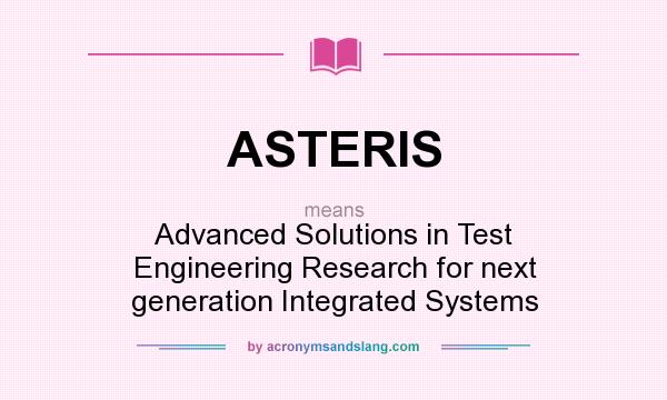 What does ASTERIS mean? It stands for Advanced Solutions in Test Engineering Research for next generation Integrated Systems