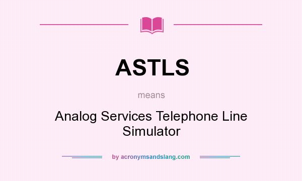 What does ASTLS mean? It stands for Analog Services Telephone Line Simulator