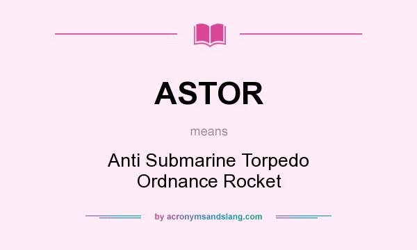 What does ASTOR mean? It stands for Anti Submarine Torpedo Ordnance Rocket