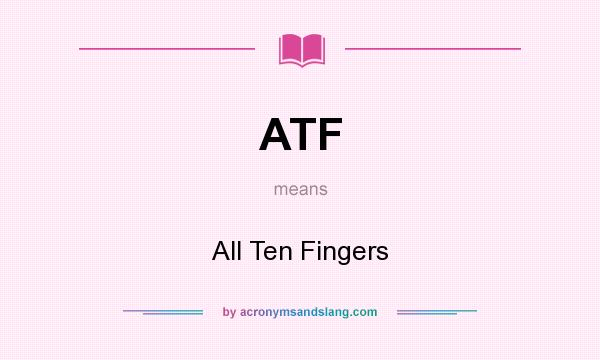 What does ATF mean? It stands for All Ten Fingers