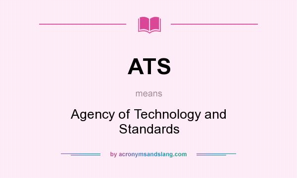 What does ATS mean? It stands for Agency of Technology and Standards