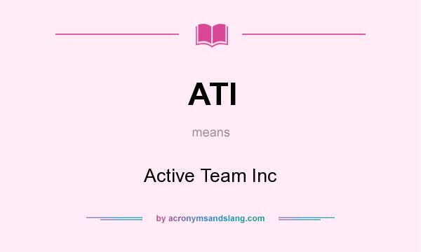 What does ATI mean? It stands for Active Team Inc