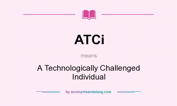 What does ATCi mean? It stands for A Technologically Challenged Individual