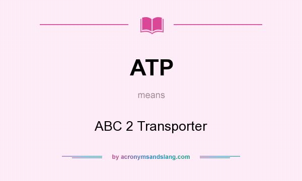 What does ATP mean? It stands for ABC 2 Transporter