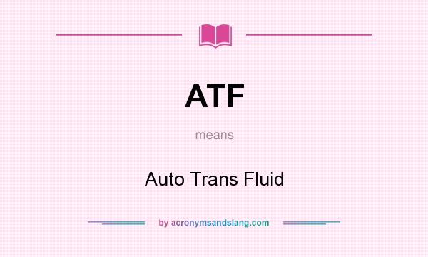 What does ATF mean? It stands for Auto Trans Fluid