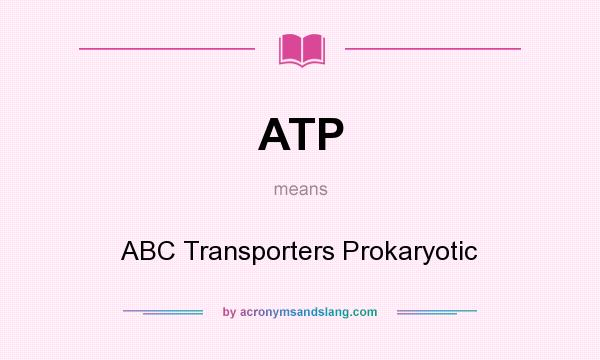 What does ATP mean? It stands for ABC Transporters Prokaryotic
