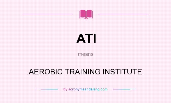 What does ATI mean? It stands for AEROBIC TRAINING INSTITUTE