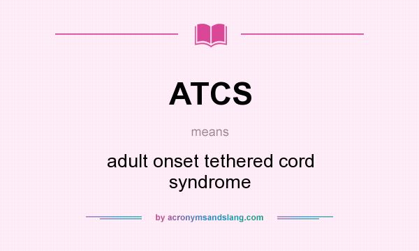 What does ATCS mean? It stands for adult onset tethered cord syndrome
