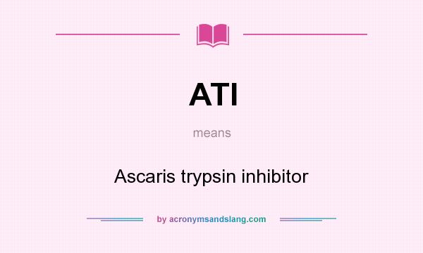 What does ATI mean? It stands for Ascaris trypsin inhibitor
