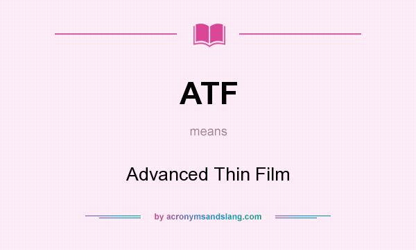 What does ATF mean? It stands for Advanced Thin Film