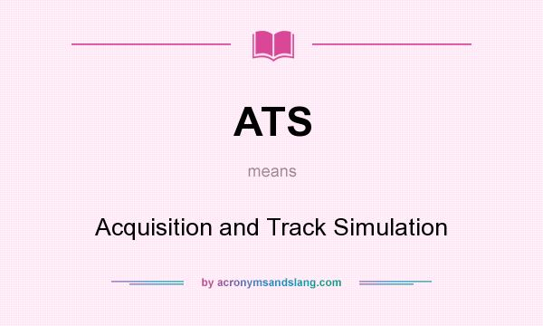 What does ATS mean? It stands for Acquisition and Track Simulation