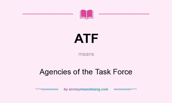 What does ATF mean? It stands for Agencies of the Task Force