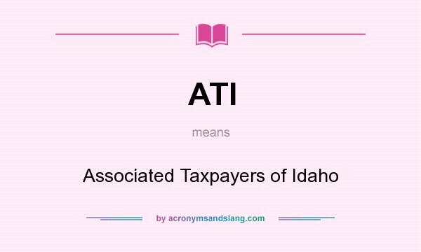 What does ATI mean? It stands for Associated Taxpayers of Idaho