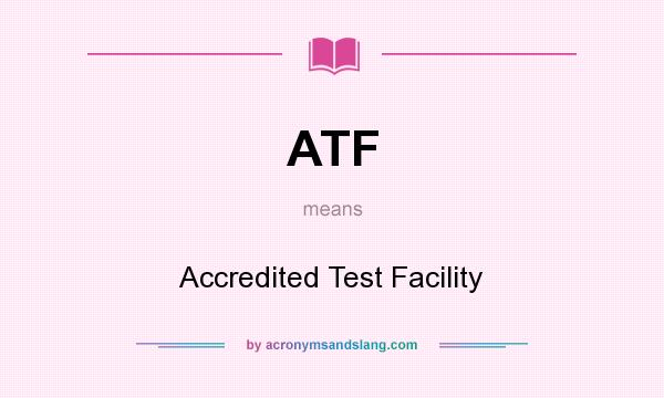 What does ATF mean? It stands for Accredited Test Facility
