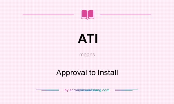 What does ATI mean? It stands for Approval to Install