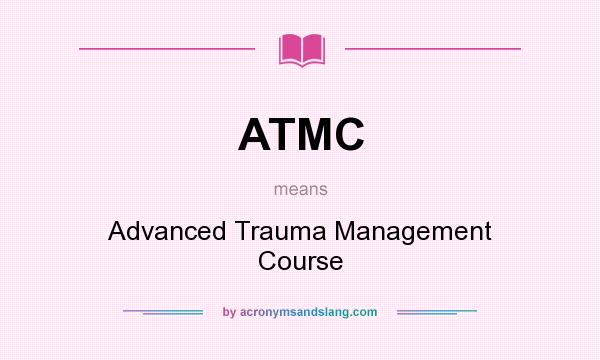 What does ATMC mean? It stands for Advanced Trauma Management Course