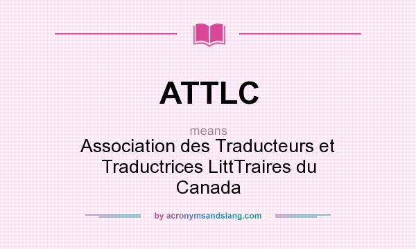 What does ATTLC mean? It stands for Association des Traducteurs et Traductrices LittTraires du Canada