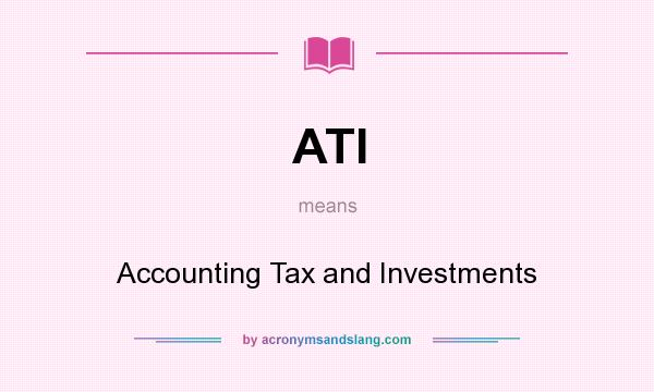 What does ATI mean? It stands for Accounting Tax and Investments