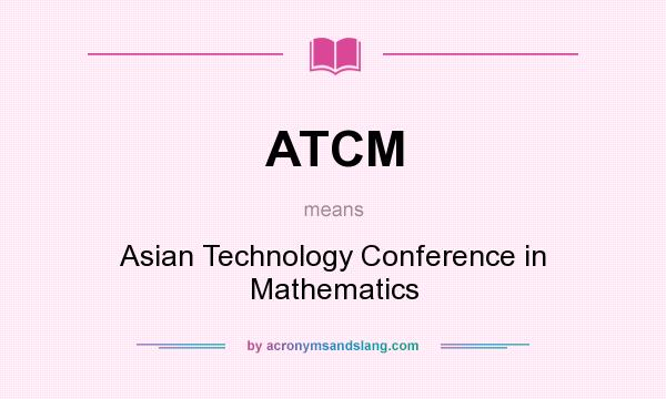 What does ATCM mean? It stands for Asian Technology Conference in Mathematics