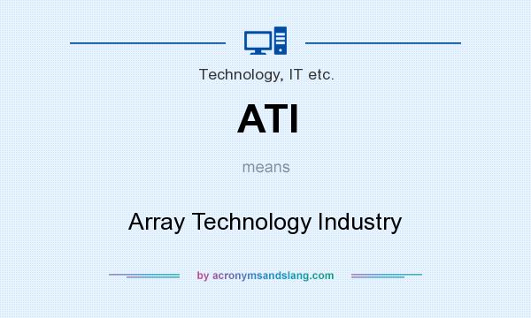What does ATI mean? It stands for Array Technology Industry