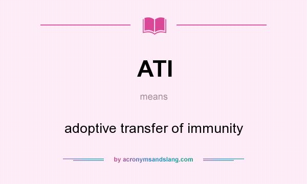 What does ATI mean? It stands for adoptive transfer of immunity
