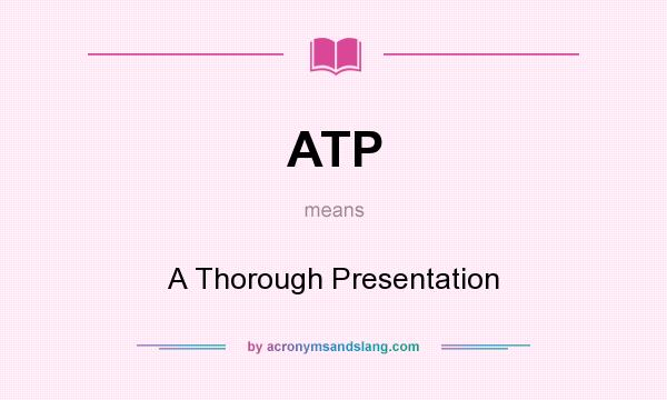 What does ATP mean? It stands for A Thorough Presentation