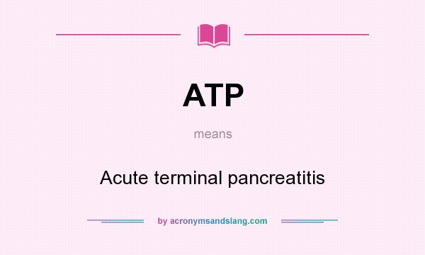 What does ATP mean? It stands for Acute terminal pancreatitis