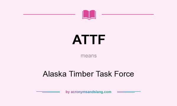 What does ATTF mean? It stands for Alaska Timber Task Force